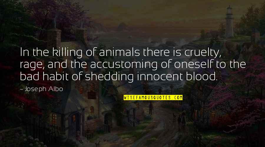 Bad Blood Quotes By Joseph Albo: In the killing of animals there is cruelty,