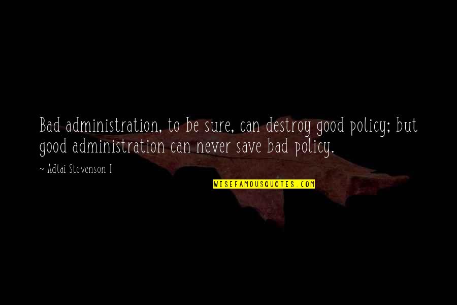 Bad But Good Quotes By Adlai Stevenson I: Bad administration, to be sure, can destroy good