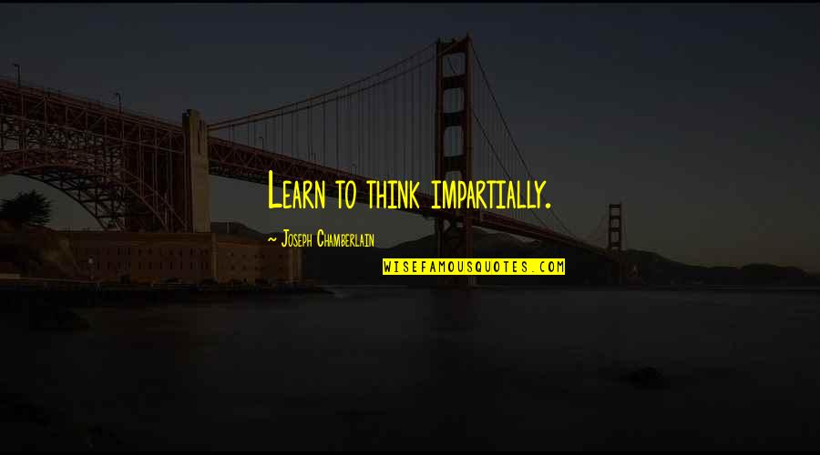 Bad Credit Loans Quotes By Joseph Chamberlain: Learn to think impartially.