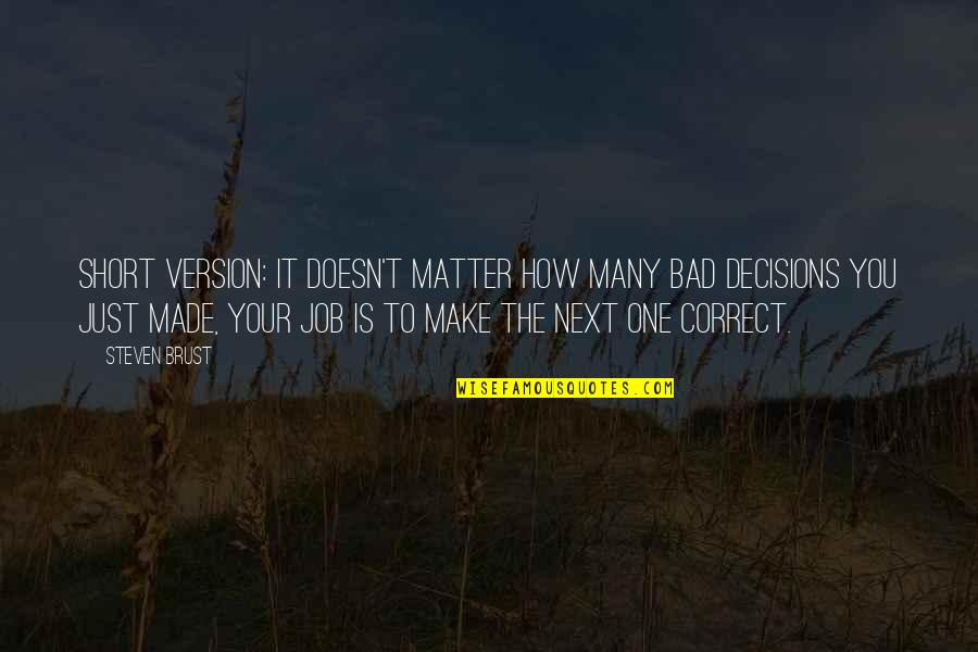 Bad Decisions You Make Quotes By Steven Brust: Short version: it doesn't matter how many bad