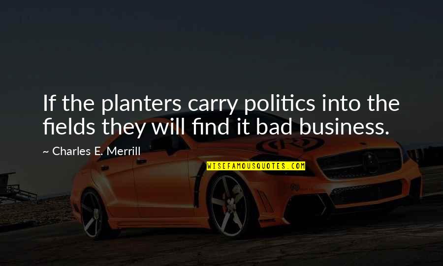 Bad For Business Quotes By Charles E. Merrill: If the planters carry politics into the fields