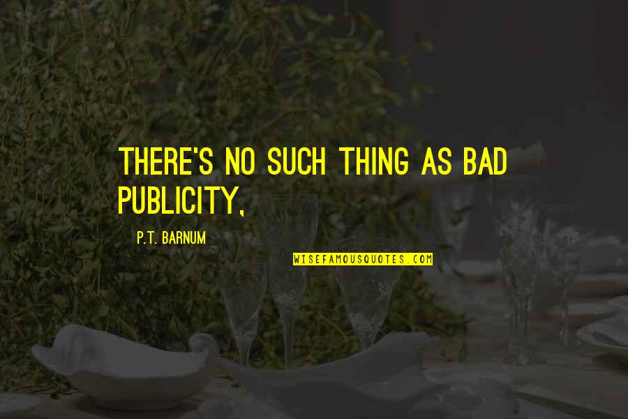 Bad For Business Quotes By P.T. Barnum: There's no such thing as bad publicity,