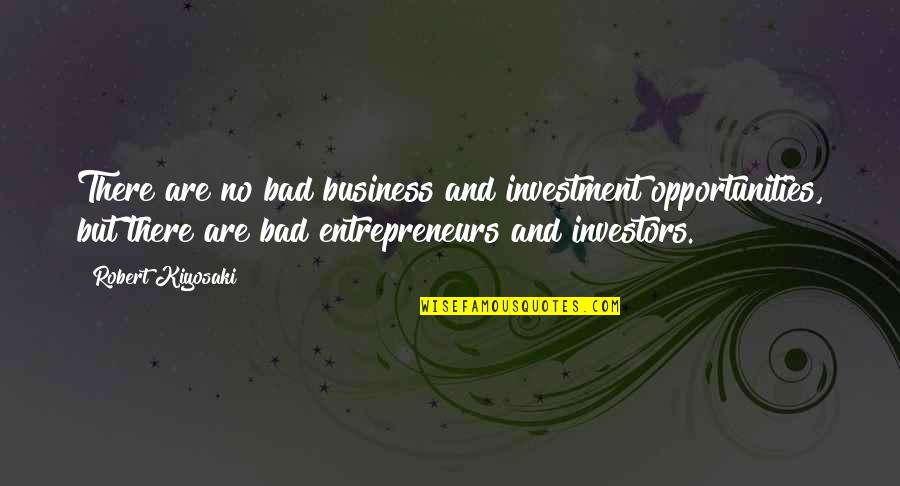 Bad For Business Quotes By Robert Kiyosaki: There are no bad business and investment opportunities,