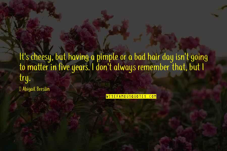 Bad Hair Quotes By Abigail Breslin: It's cheesy, but having a pimple or a