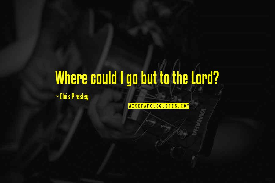 Bad Reputations Quotes By Elvis Presley: Where could I go but to the Lord?