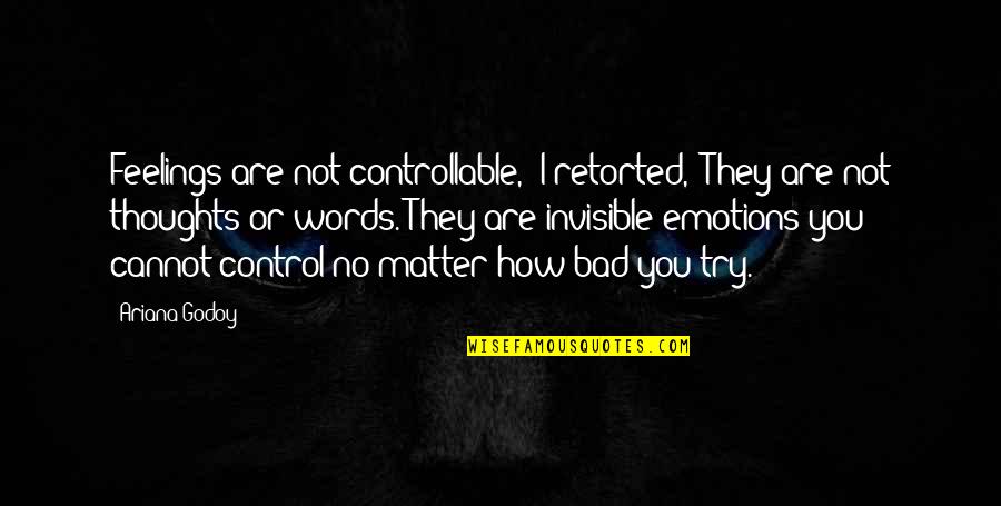 Bad Thoughts Quotes By Ariana Godoy: Feelings are not controllable," I retorted, "They are