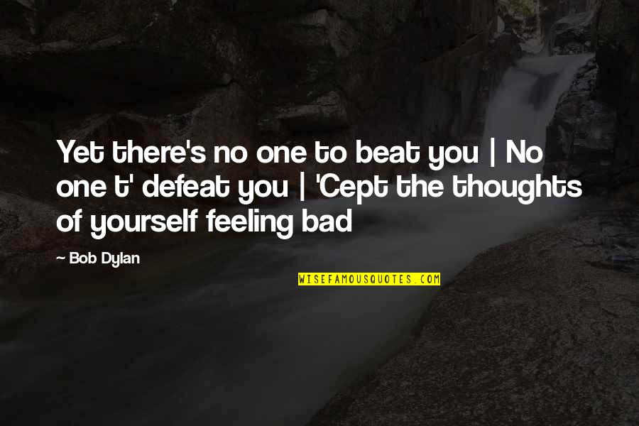 Bad Thoughts Quotes By Bob Dylan: Yet there's no one to beat you |