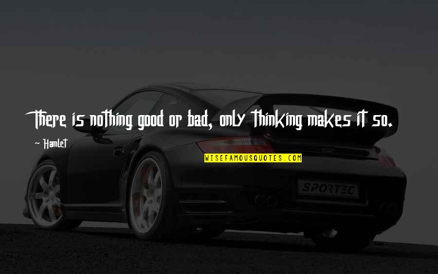 Bad Thoughts Quotes By Hamlet: There is nothing good or bad, only thinking