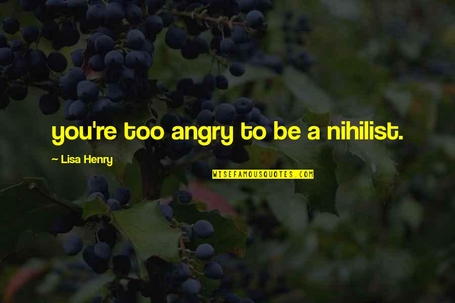 Badarikashrama Quotes By Lisa Henry: you're too angry to be a nihilist.