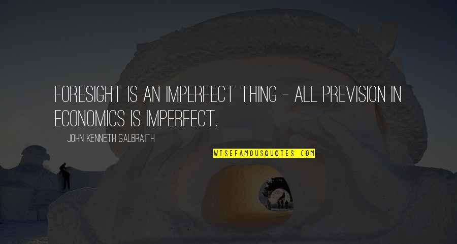 Badella Quotes By John Kenneth Galbraith: Foresight is an imperfect thing - all prevision