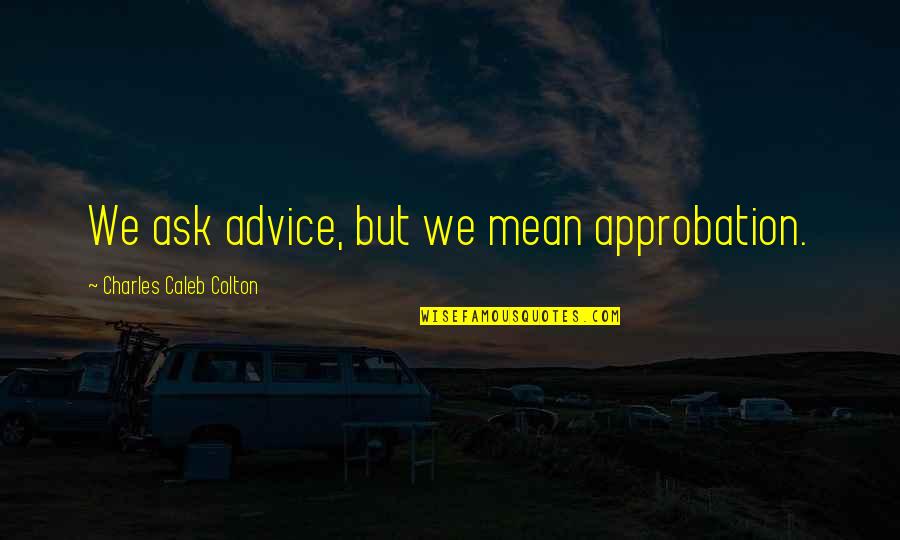 Badions Quotes By Charles Caleb Colton: We ask advice, but we mean approbation.