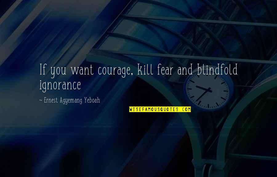 Badwrench Font Quotes By Ernest Agyemang Yeboah: If you want courage, kill fear and blindfold