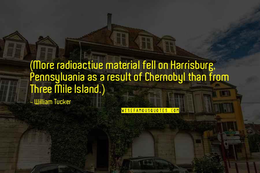 Baerwald And Loefgren Quotes By William Tucker: (More radioactive material fell on Harrisburg, Pennsylvania as