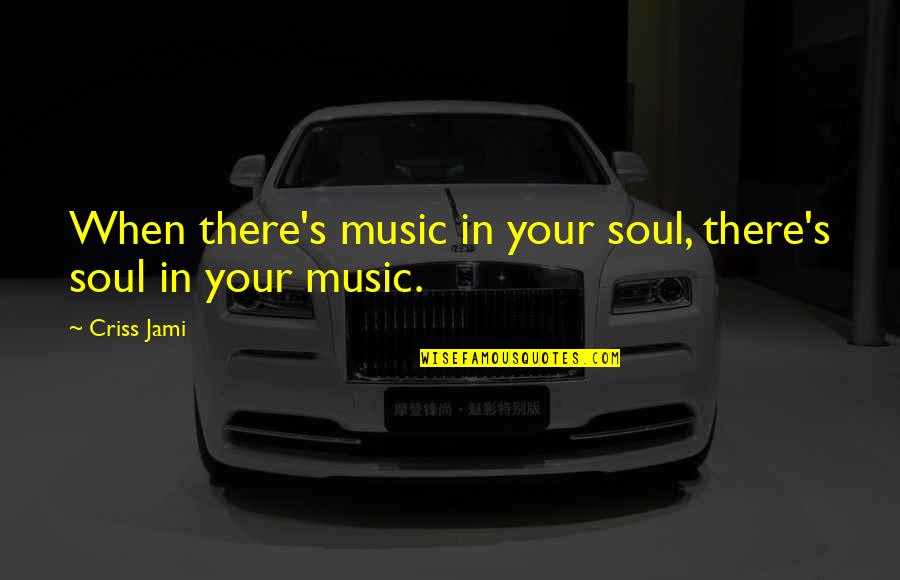 Bafflingly Beautiful Quotes By Criss Jami: When there's music in your soul, there's soul