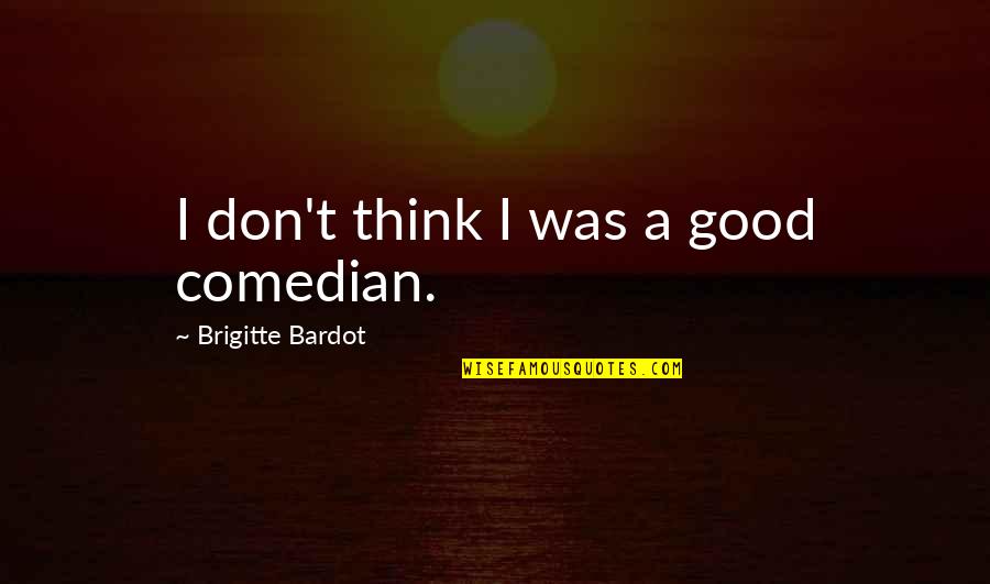 Bagan Lalang Quotes By Brigitte Bardot: I don't think I was a good comedian.