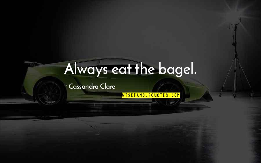 Bagel Quotes By Cassandra Clare: Always eat the bagel.