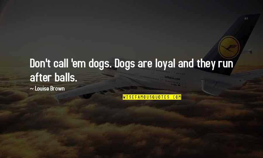 Baggier Quotes By Louise Brown: Don't call 'em dogs. Dogs are loyal and