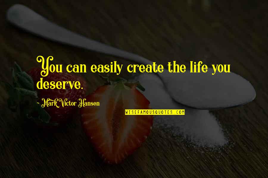 Baginski Quotes By Mark Victor Hansen: You can easily create the life you deserve.