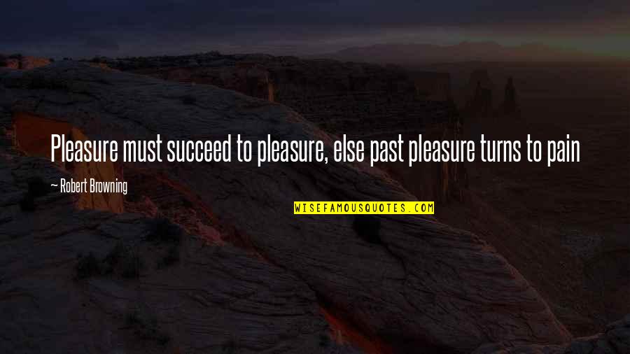 Bagrovi Quotes By Robert Browning: Pleasure must succeed to pleasure, else past pleasure