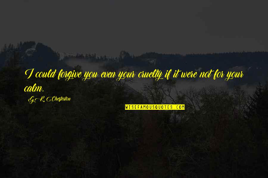 Baguma Daniel Quotes By G.K. Chesterton: I could forgive you even your cruelty if