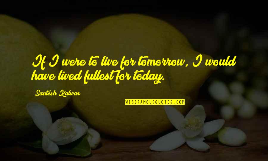 Bailemos Nos Quotes By Santosh Kalwar: If I were to live for tomorrow, I