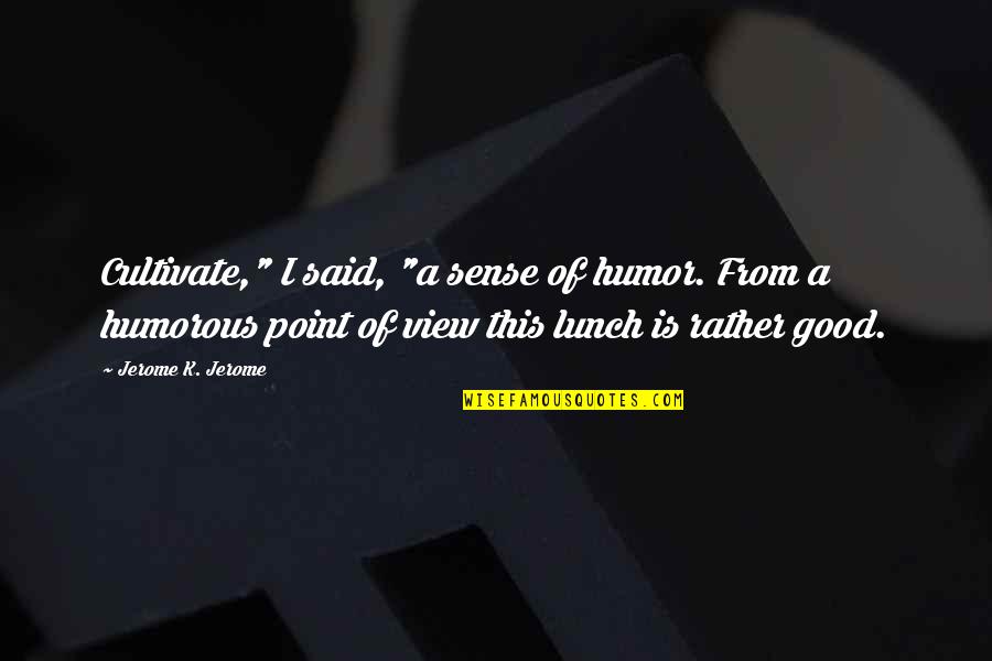 Bairamova Quotes By Jerome K. Jerome: Cultivate," I said, "a sense of humor. From