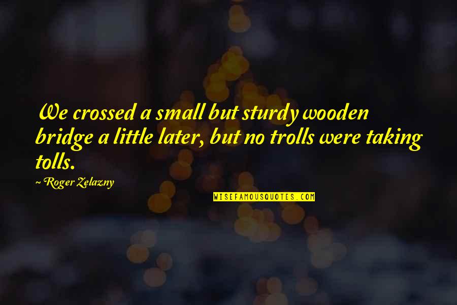 Baited Quotes By Roger Zelazny: We crossed a small but sturdy wooden bridge