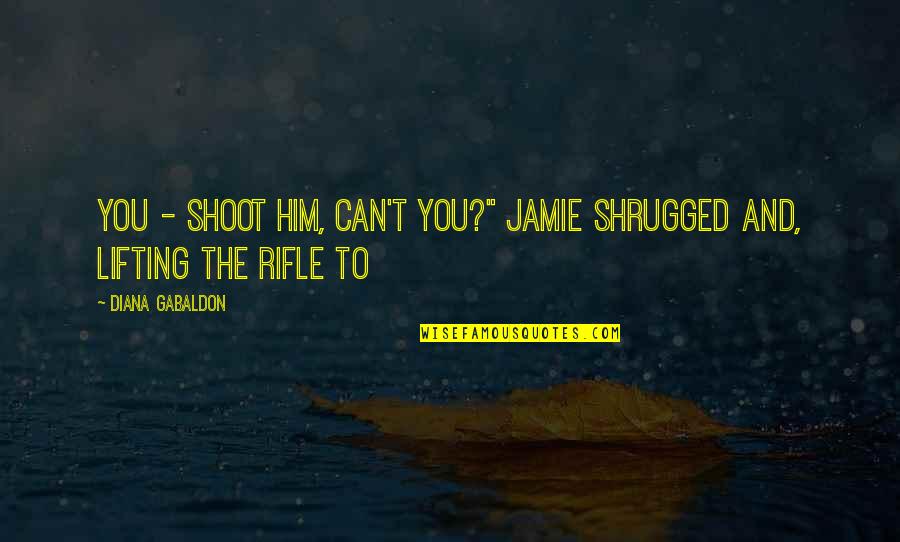 Bajai K Rh Z Quotes By Diana Gabaldon: You - shoot him, can't you?" Jamie shrugged
