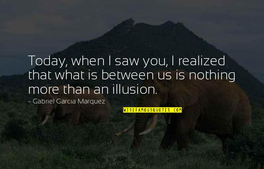 Bajsai Quotes By Gabriel Garcia Marquez: Today, when I saw you, I realized that