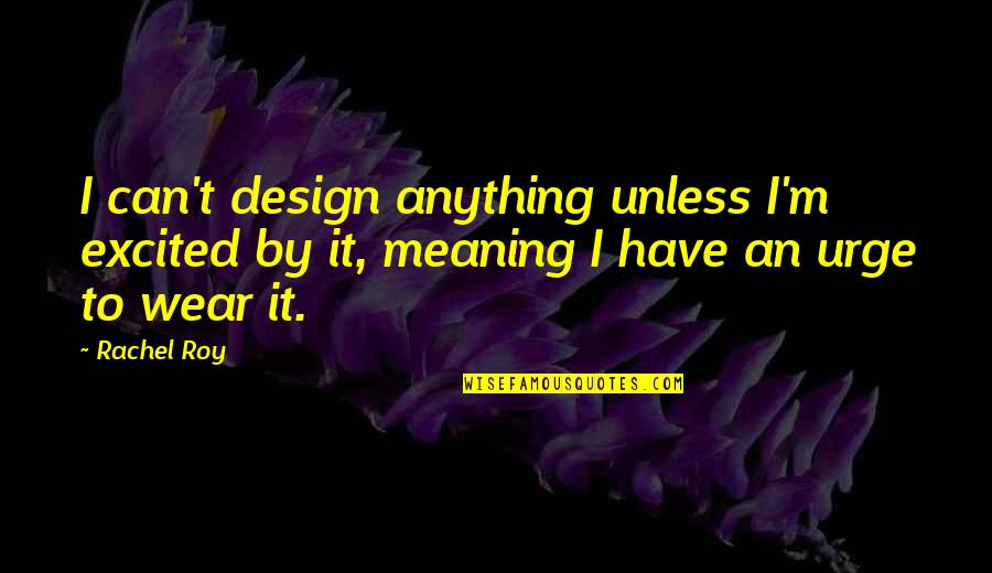 Bakalorz Quotes By Rachel Roy: I can't design anything unless I'm excited by