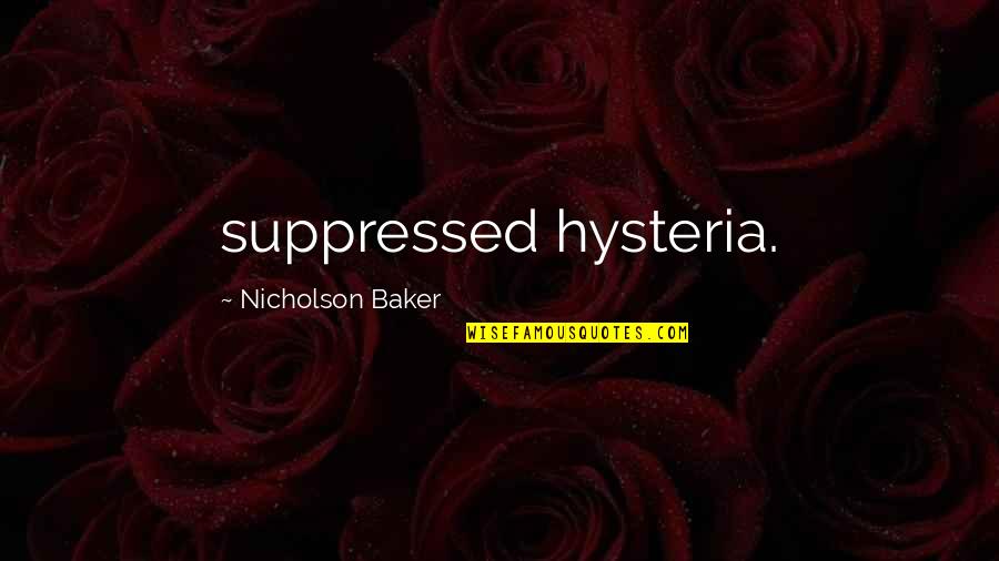 Baker Quotes By Nicholson Baker: suppressed hysteria.