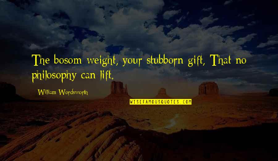 Bakondi Gy Rgy Quotes By William Wordsworth: The bosom-weight, your stubborn gift, That no philosophy