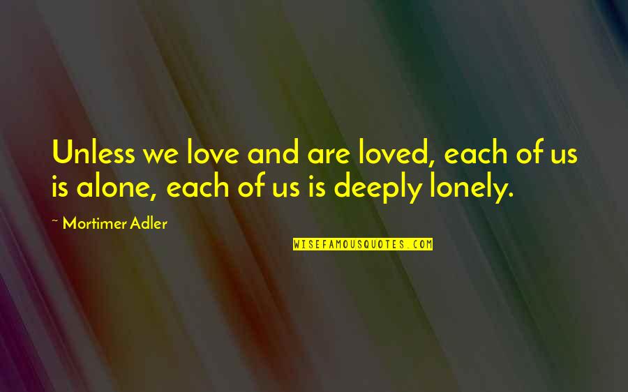 Balancing Friendship Quotes By Mortimer Adler: Unless we love and are loved, each of