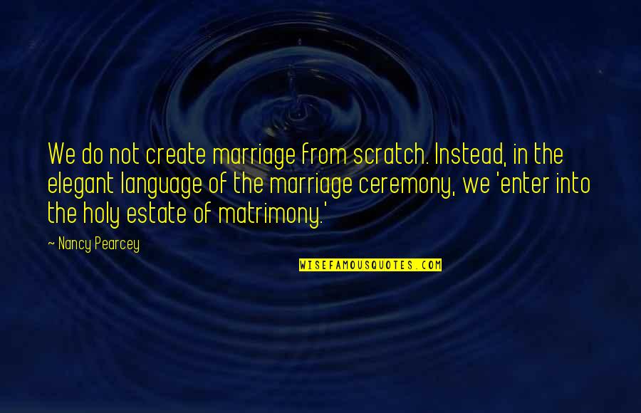 Ballagh Rocks Quotes By Nancy Pearcey: We do not create marriage from scratch. Instead,