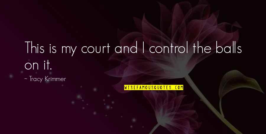 Balls In Your Court Quotes By Tracy Krimmer: This is my court and I control the