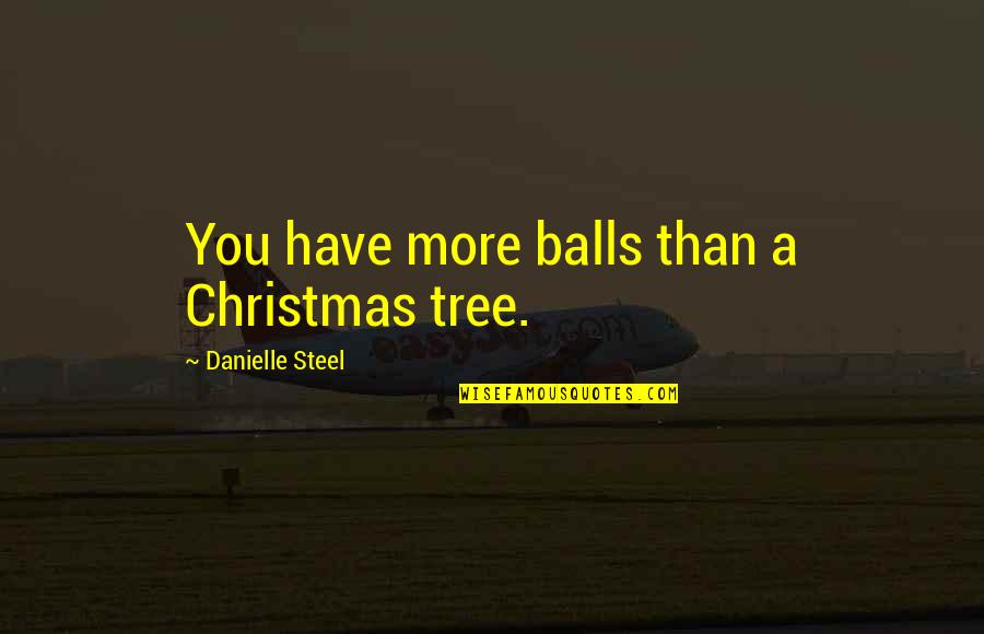 Balls Of Steel Quotes By Danielle Steel: You have more balls than a Christmas tree.