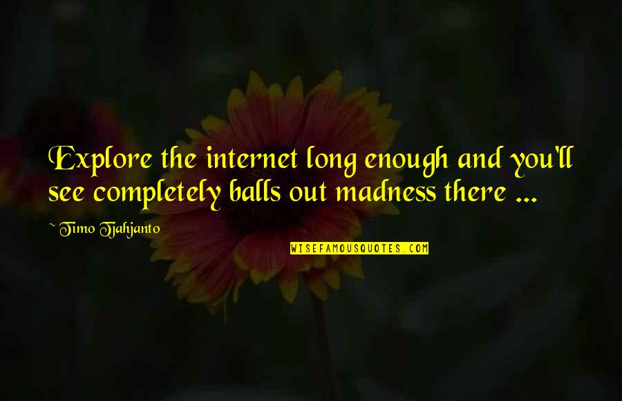 Balls Out Quotes By Timo Tjahjanto: Explore the internet long enough and you'll see