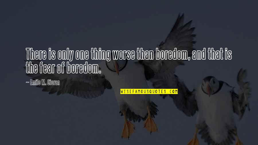 Balser Automotive Kerrville Quotes By Emile M. Cioran: There is only one thing worse than boredom,