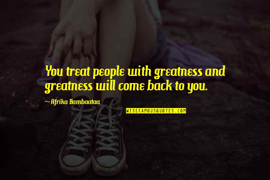 Bambaataa Quotes By Afrika Bambaataa: You treat people with greatness and greatness will