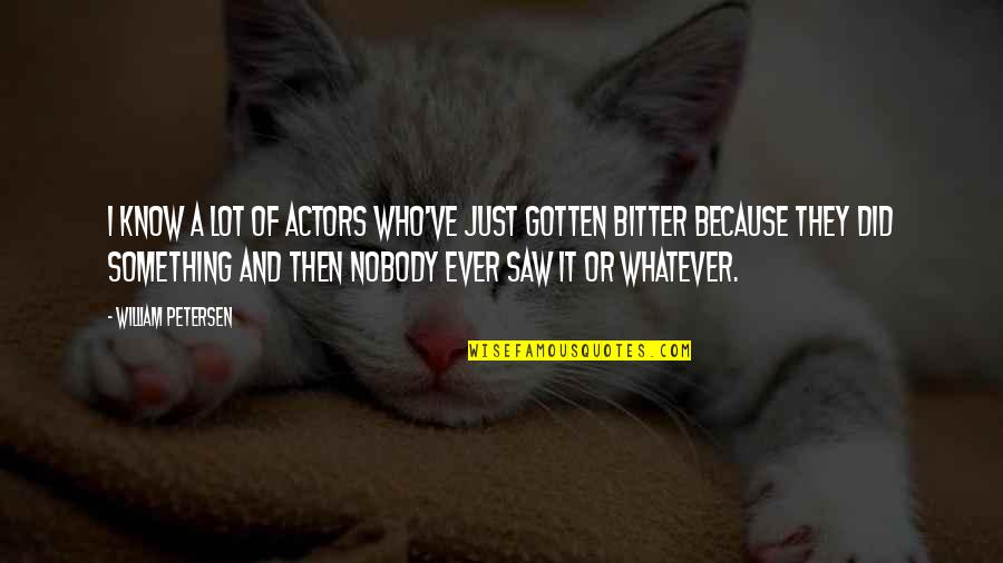 Bambata Group Quotes By William Petersen: I know a lot of actors who've just