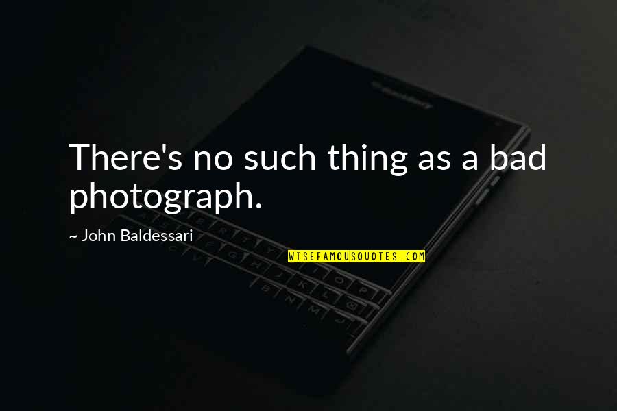 Banatan Cream Quotes By John Baldessari: There's no such thing as a bad photograph.