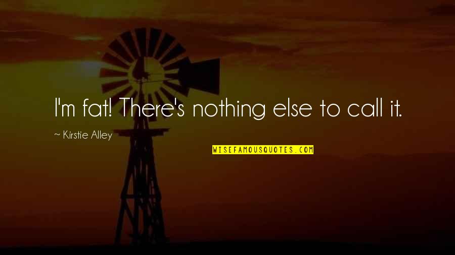 Band Mate Quotes By Kirstie Alley: I'm fat! There's nothing else to call it.