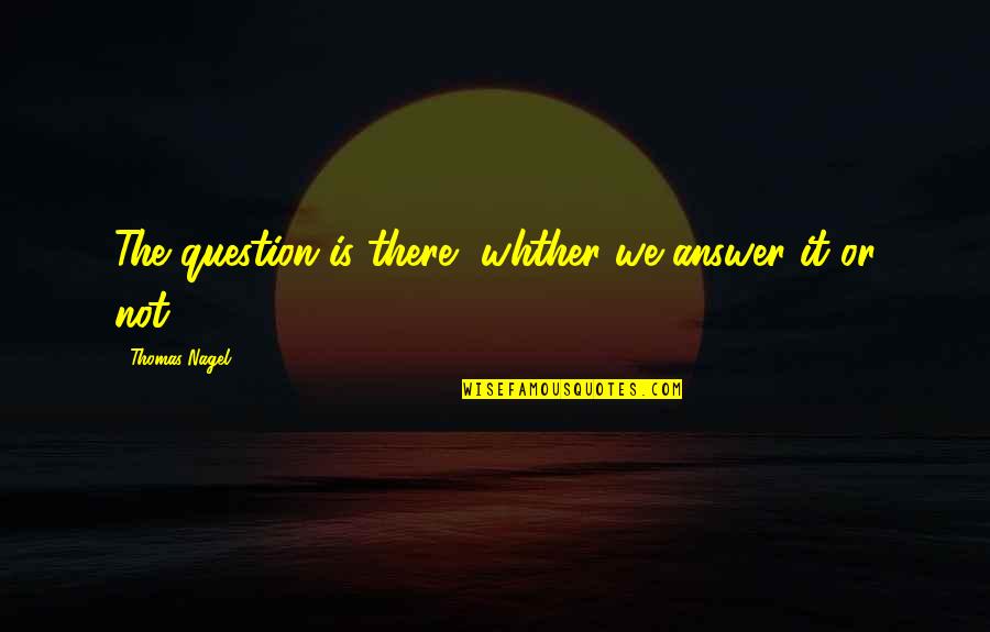 Bandingsfactoren Quotes By Thomas Nagel: The question is there, whther we answer it