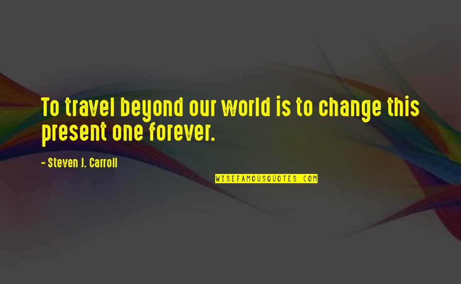 Bangla Bondhu Quotes By Steven J. Carroll: To travel beyond our world is to change