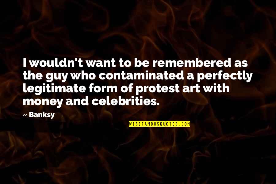 Banksy Money Quotes By Banksy: I wouldn't want to be remembered as the