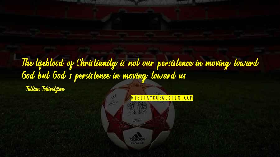 Bansiravva Quotes By Tullian Tchividjian: The lifeblood of Christianity is not our persistence