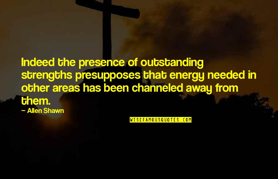 Barbachano Recruiters Quotes By Allen Shawn: Indeed the presence of outstanding strengths presupposes that