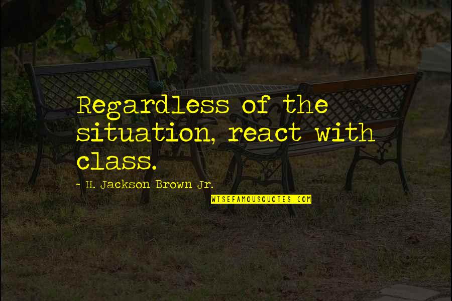 Barczak And Associates Quotes By H. Jackson Brown Jr.: Regardless of the situation, react with class.