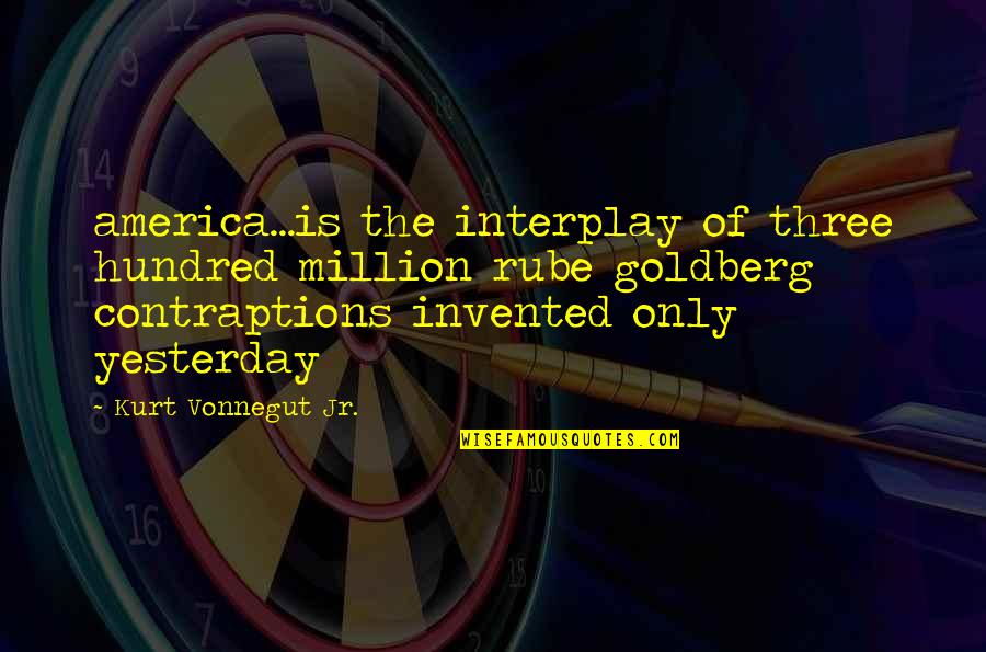 Barduro Quotes By Kurt Vonnegut Jr.: america...is the interplay of three hundred million rube