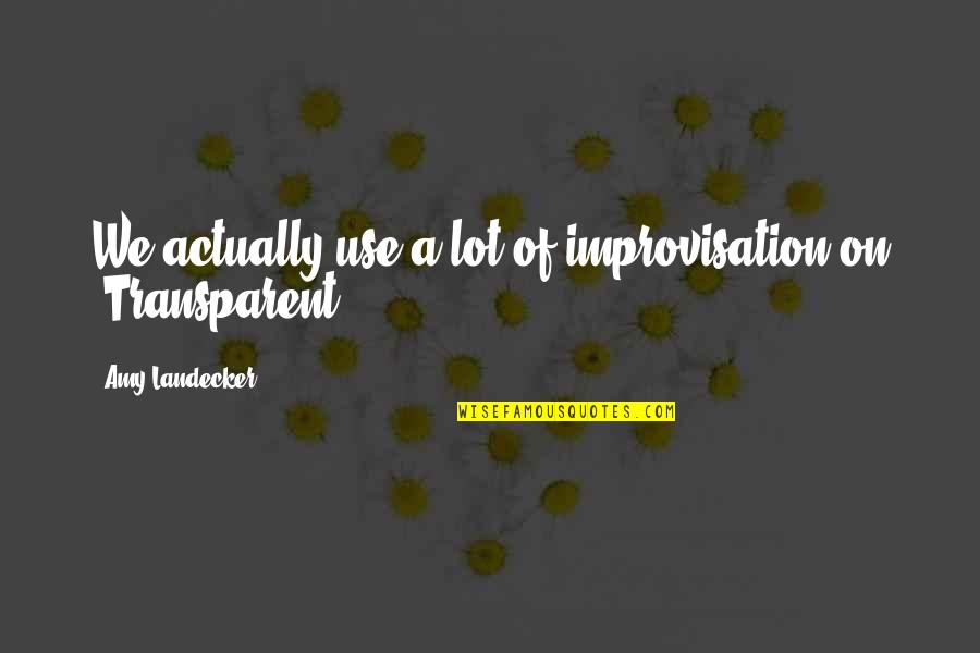 Bari Behan Quotes By Amy Landecker: We actually use a lot of improvisation on